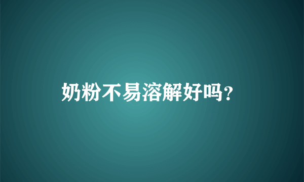奶粉不易溶解好吗？