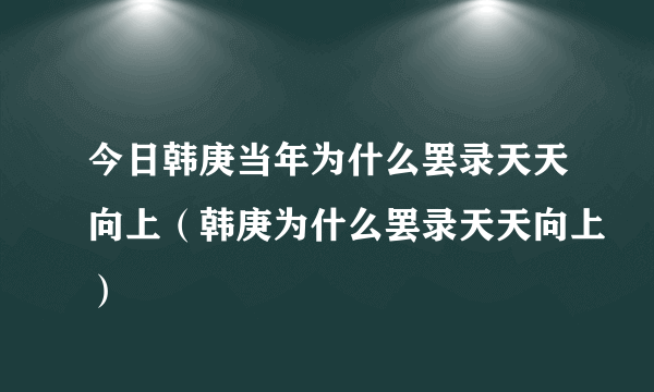 今日韩庚当年为什么罢录天天向上（韩庚为什么罢录天天向上）