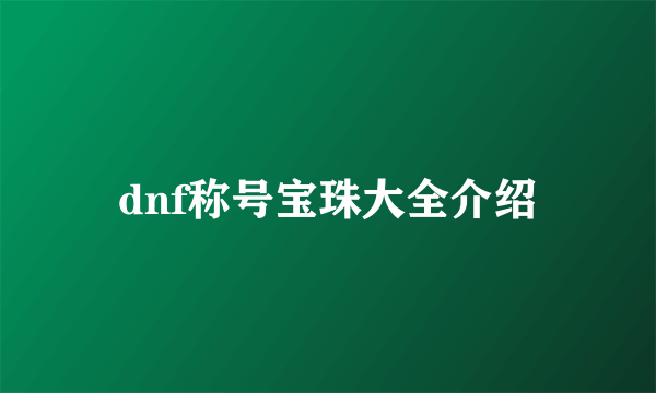 dnf称号宝珠大全介绍