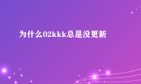 为什么02kkk总是没更新