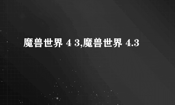 魔兽世界 4 3,魔兽世界 4.3
