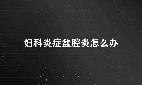 妇科炎症盆腔炎怎么办
