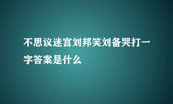 不思议迷宫刘邦笑刘备哭打一字答案是什么