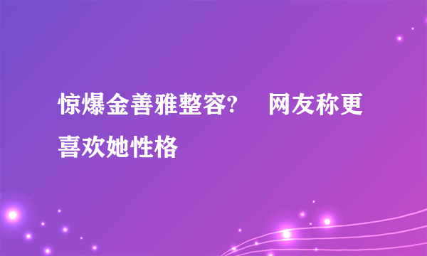 惊爆金善雅整容?    网友称更喜欢她性格