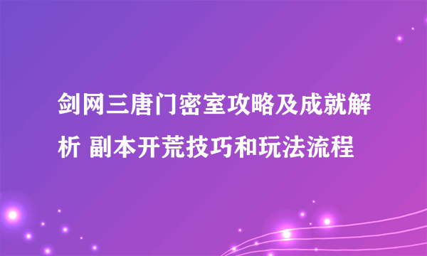 剑网三唐门密室攻略及成就解析 副本开荒技巧和玩法流程