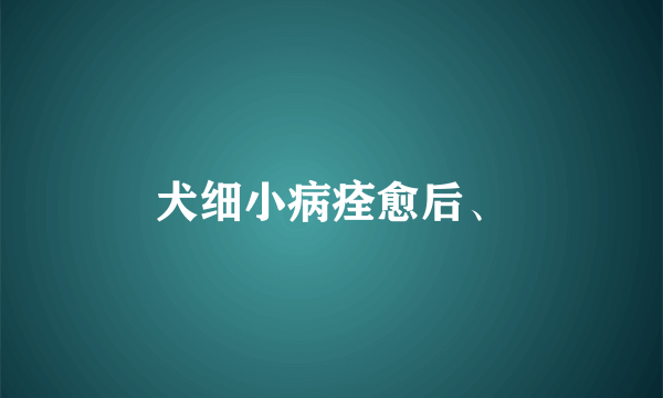 犬细小病痊愈后、