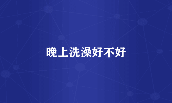 晚上洗澡好不好