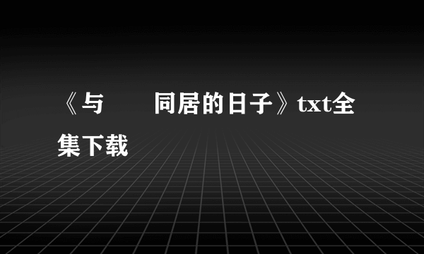 《与婠婠同居的日子》txt全集下载