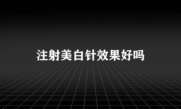 注射美白针效果好吗