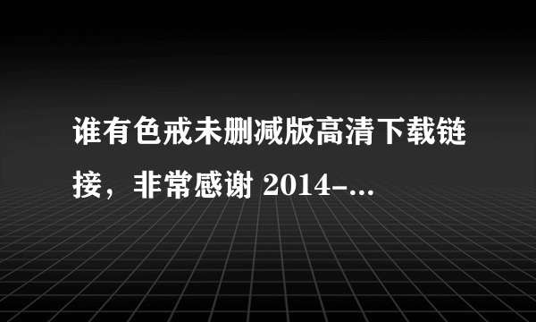 谁有色戒未删减版高清下载链接，非常感谢 2014-06-28 | 分享