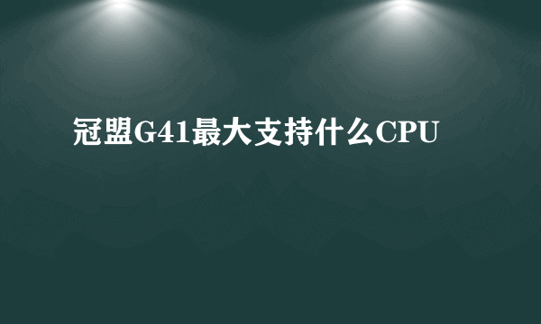 冠盟G41最大支持什么CPU