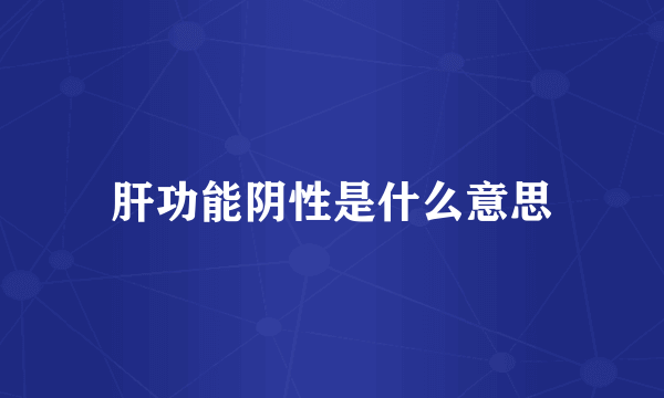 肝功能阴性是什么意思