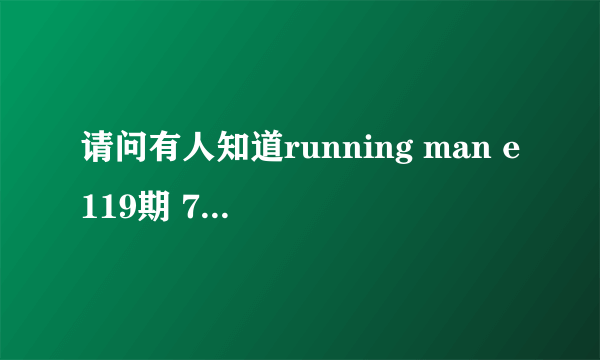 请问有人知道running man e119期 76分17秒的背景音乐叫什么吗？