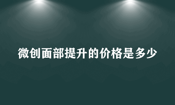 微创面部提升的价格是多少