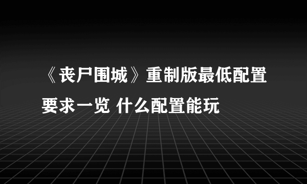 《丧尸围城》重制版最低配置要求一览 什么配置能玩