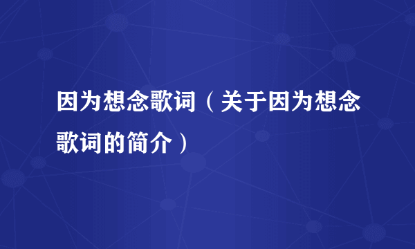 因为想念歌词（关于因为想念歌词的简介）