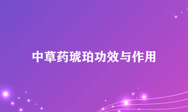 中草药琥珀功效与作用