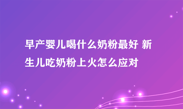 早产婴儿喝什么奶粉最好 新生儿吃奶粉上火怎么应对
