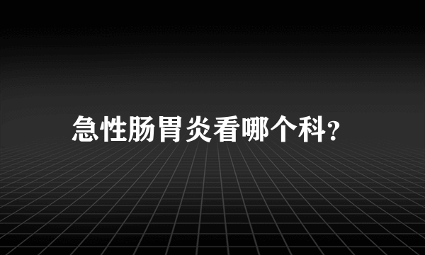 急性肠胃炎看哪个科？