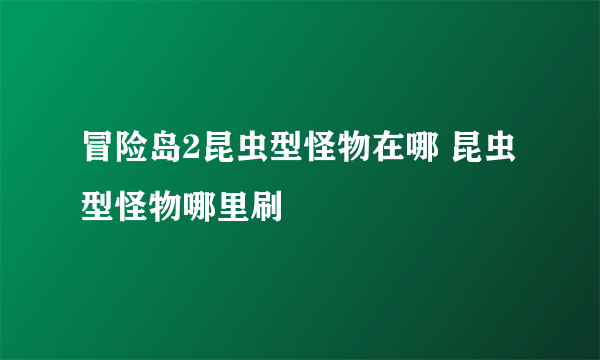 冒险岛2昆虫型怪物在哪 昆虫型怪物哪里刷