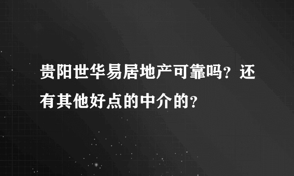 贵阳世华易居地产可靠吗？还有其他好点的中介的？