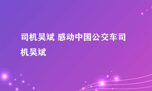 司机吴斌 感动中国公交车司机吴斌