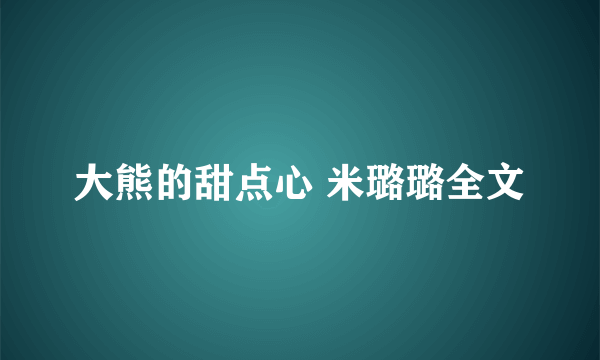 大熊的甜点心 米璐璐全文