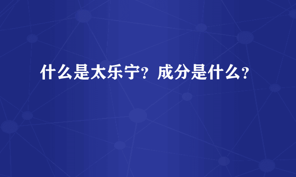 什么是太乐宁？成分是什么？
