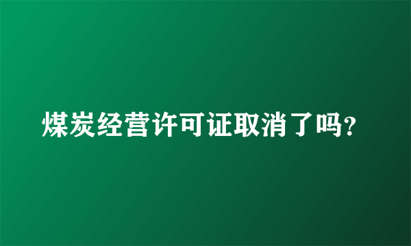 煤炭经营许可证取消了吗？