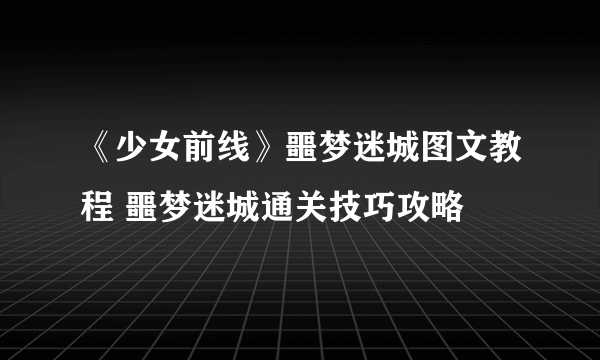 《少女前线》噩梦迷城图文教程 噩梦迷城通关技巧攻略