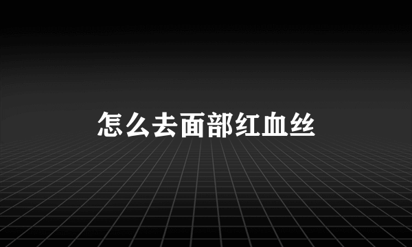 怎么去面部红血丝