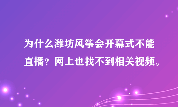 为什么潍坊风筝会开幕式不能直播？网上也找不到相关视频。