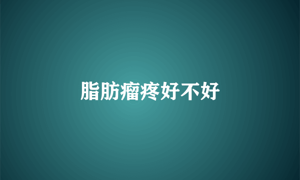 脂肪瘤疼好不好