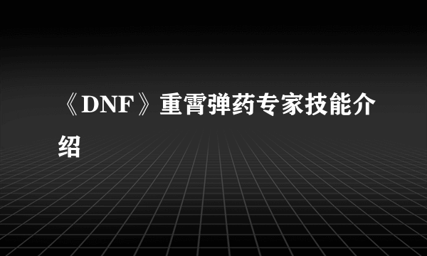 《DNF》重霄弹药专家技能介绍