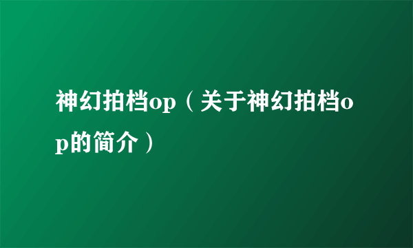 神幻拍档op（关于神幻拍档op的简介）