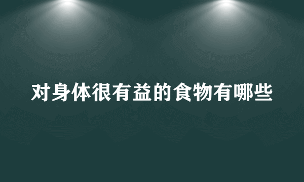 对身体很有益的食物有哪些