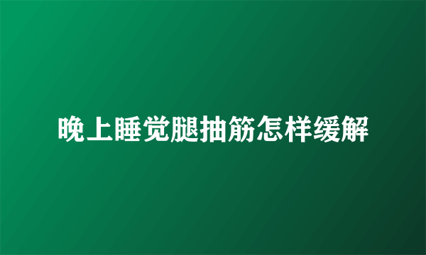 晚上睡觉腿抽筋怎样缓解