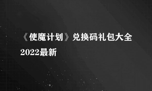 《使魔计划》兑换码礼包大全2022最新