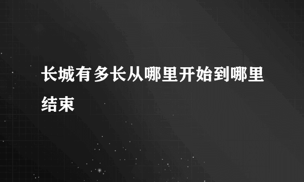 长城有多长从哪里开始到哪里结束
