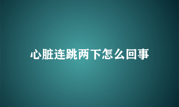 心脏连跳两下怎么回事