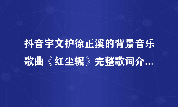 抖音宇文护徐正溪的背景音乐歌曲《红尘辗》完整歌词介绍-飞外网