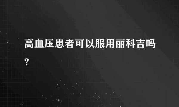 高血压患者可以服用丽科吉吗？