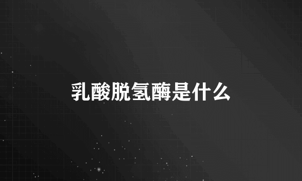 乳酸脱氢酶是什么