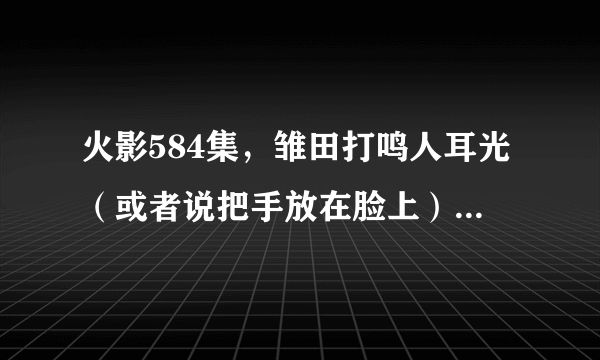 火影584集，雏田打鸣人耳光（或者说把手放在脸上）的时候背景音乐是哪首？