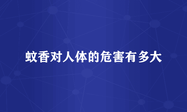 蚊香对人体的危害有多大