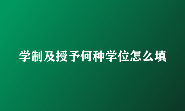 学制及授予何种学位怎么填