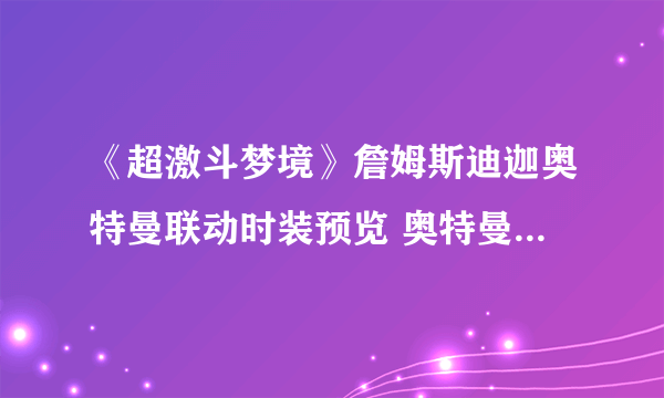 《超激斗梦境》詹姆斯迪迦奥特曼联动时装预览 奥特曼联动时装介绍