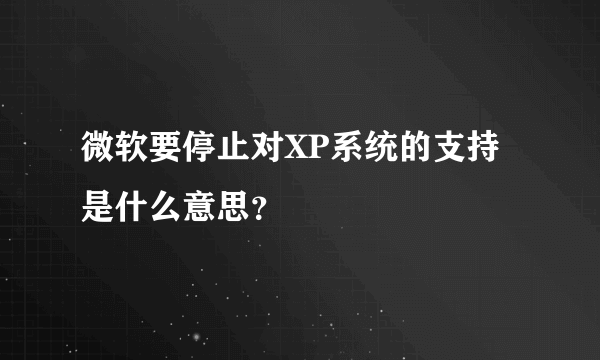微软要停止对XP系统的支持是什么意思？