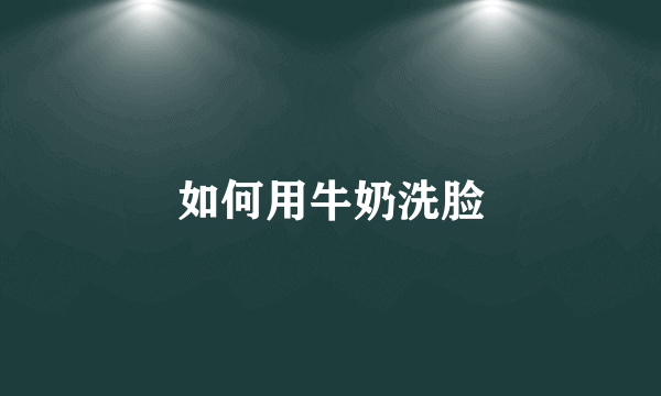 如何用牛奶洗脸