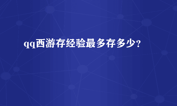 qq西游存经验最多存多少？